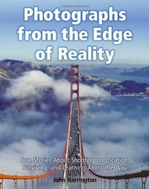 Photographs from the Edge of Reality: True Stories About Shooting on Location, Surviving, and Learning Along the Way