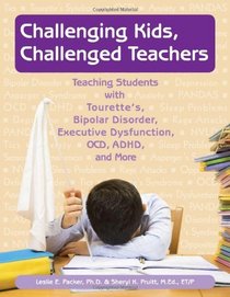 Challenging Kids, Challenged Teachers: Teaching Students With Tourette's, Bipolar Disorder, Executive Dysfunction, OCD, ADHD, and More