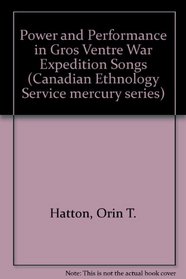 Power and Performance in Gros Ventre War Expedition Songs (Canadian Ethnology Service Mercury Series Paper 114)