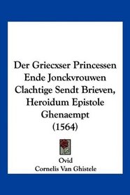 Der Griecxser Princessen Ende Jonckvrouwen Clachtige Sendt Brieven, Heroidum Epistole Ghenaempt (1564) (Mandarin Chinese Edition)