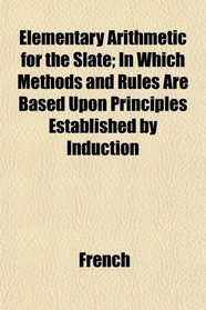 Elementary Arithmetic for the Slate; In Which Methods and Rules Are Based Upon Principles Established by Induction