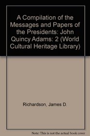 A Compilation of the Messages and Papers of the Presidents: John Quincy Adams (World Cultural Heritage Library)