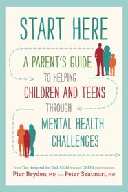 Start Here: A Parent's Guide to Helping Children and Teens through Mental Health Challenges