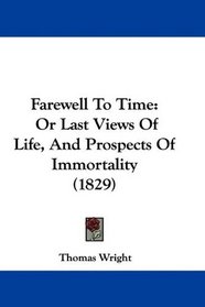Farewell To Time: Or Last Views Of Life, And Prospects Of Immortality (1829)