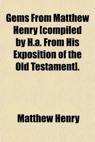 Gems From Matthew Henry [compiled by H.a. From His Exposition of the Old Testament].