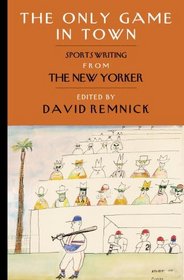 The Only Game in Town: Sportswriting from The New Yorker