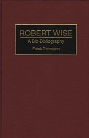 Robert Wise : A Bio-Bibliography (Bio-Bibliographies in the Performing Arts)