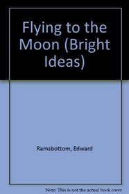 Flying to the Moon (Bright Ideas)