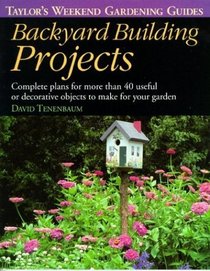 Backyard Building Projects : Complete Plans for More Than 40 Useful or Decoratve Objects to Make for Your Garden (Taylor's Weekend Gardening Guides)