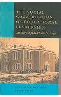 The Social Construction of Educational Leadership: Southern Appalachian Ceilings (Counterpoints (New York, N.Y.), V. 255.)