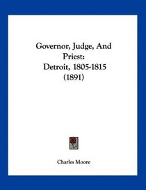Governor, Judge, And Priest: Detroit, 1805-1815 (1891)