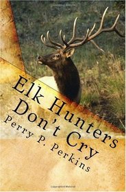 Elk Hunters Don't Cry: An Outdoor Collection (Volume 1)