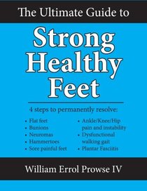 The Ultimate Guide to Strong Healthy Feet: Permanently fix flat feet, bunions, neuromas, chronic joint pain, hammertoes, sesamoiditis, toe crowding, hallux limitus and plantar fasciitis