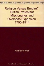 Religion versus Empire? : British Protestant Missionaries and Overseas Expansion, 1700-1914
