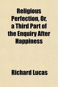 Religious Perfection, Or, a Third Part of the Enquiry After Happiness