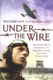 Under the Wire: The World War II Adventures of a Legendary Escape Artist and 