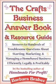 The Crafts Business Answer Book  Resource Guide : Answers to Hundreds of Troublesome Questions About Starting, Marketing, and Managing a Homebased Business Efficiently, Legally, and Profitably