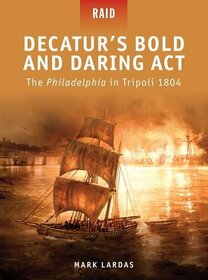 Decatur's Bold and Daring Act - The Philadelphia in Tripoli 1804