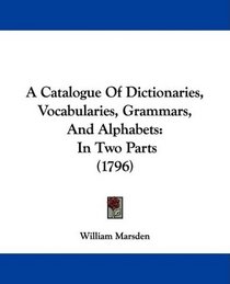A Catalogue Of Dictionaries, Vocabularies, Grammars, And Alphabets: In Two Parts (1796)
