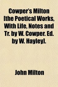 Cowper's Milton [the Poetical Works, With Life, Notes and Tr. by W. Cowper. Ed. by W. Hayley].