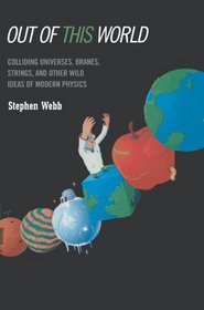 Out of This World: Colliding Universes, Branes, Strings, and Other Wild Ideas of Modern Physics