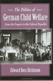 The Politics of German Child Welfare from the Empire to the Federal Republic (Harvard Historical Studies)