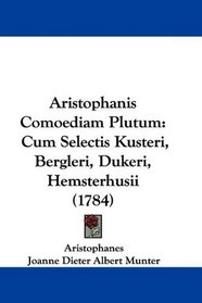 Aristophanis Comoediam Plutum: Cum Selectis Kusteri, Bergleri, Dukeri, Hemsterhusii (1784) (Latin Edition)