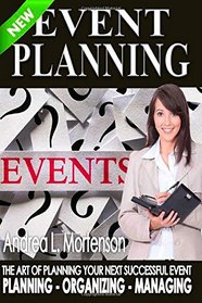 Event Planning - The Art of Planning Your Next Successful Event: Planning - Organizing - Managing (Event Planner and Organizer - How To Guide Books) (Volume 1)
