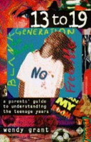 13 To 19: A Parent's Guide to Understanding the Teenage Years