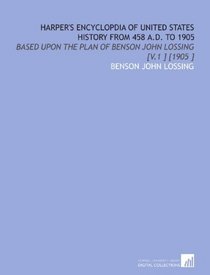 Harper's Encyclopdia of United States History From 458 a.D. To 1905: Based Upon the Plan of Benson John Lossing [V.1 ] [1905 ]