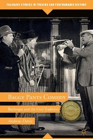 Baggy Pants Comedy: Burlesque and the Oral Tradition (Palgrave Studies in Theatre and Performance History)