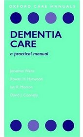 Dementia Care: A Practical Manual (Oxford Care Manuals)