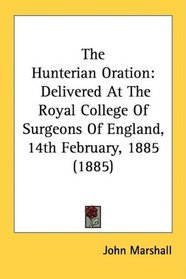 The Hunterian Oration: Delivered At The Royal College Of Surgeons Of England, 14th February, 1885 (1885)