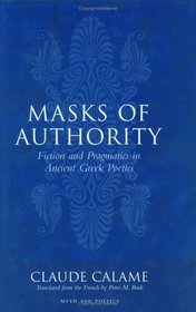 Masks Of Authority: Fiction And Pragmatics In Ancient Greek Poetics (Myth and Poetics)