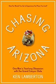 Chasing Arizona: One Man?s Yearlong Obsession with the Grand Canyon State