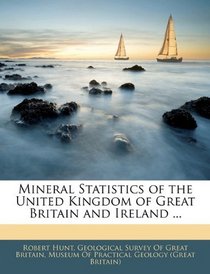 Mineral Statistics of the United Kingdom of Great Britain and Ireland ...
