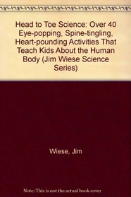 Head to Toe Science: Over 40 Eye-popping, Spine-tingling, Heart-pounding Activities That Teach Kids About the Human Body (Jim Wiese Science Series)