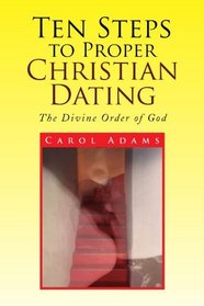 Ten Steps to Proper Christian Dating: The Divine Order of God