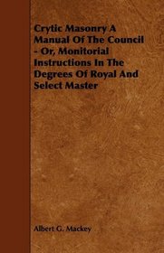 Crytic Masonry A Manual Of The Council - Or, Monitorial Instructions In The Degrees Of Royal And Select Master