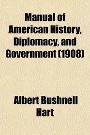 Manual of American History, Diplomacy, and Government (1908)