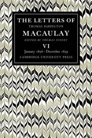 The Letters of Thomas Babington MacAulay: Volume 6, January 1856-December 1859 (v. 6)