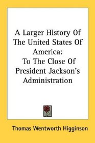 A Larger History Of The United States Of America: To The Close Of President Jackson's Administration