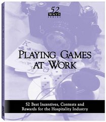Playing Games at Work : 52 Best Incentives,Contests and Rewards for the Hospitality Industry (52 Ways)