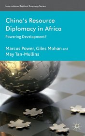 China's Resource Diplomacy in Africa: Powering Development? (International Political Economy Series)