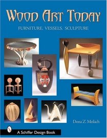 Wood Art Today: Furniture, Vessels, Sculpture (Schiffer Design Book)