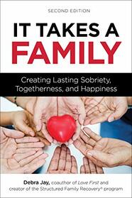 It Takes a Family: Creating Lasting Sobriety, Togetherness, and Happiness (Love First Family Recovery)