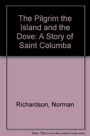 The Pilgrim the Island and the Dove: A Story of Saint Columba