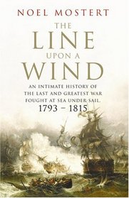 The Line Upon a Wind: An Intimate History of the Last and Greatest War Fought at Sea Under Sail: 1793-1815