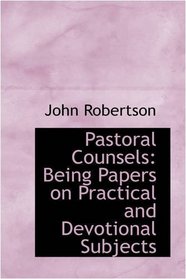 Pastoral Counsels: Being Papers on Practical and Devotional Subjects