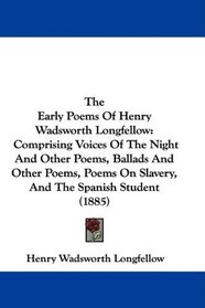 The Early Poems Of Henry Wadsworth Longfellow: Comprising Voices Of The Night And Other Poems, Ballads And Other Poems, Poems On Slavery, And The Spanish Student (1885)